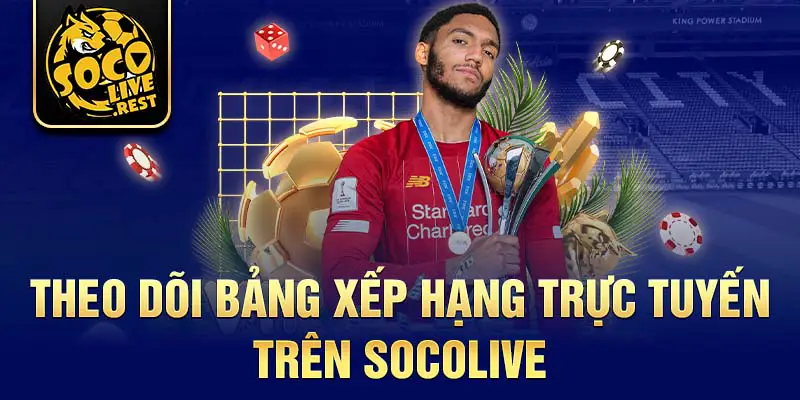 Theo dõi bảng xếp hạng trực tuyến trên Socolive