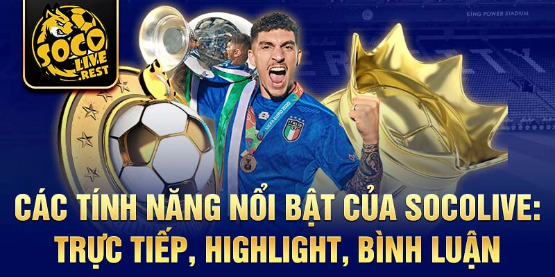 Các tính năng nổi bật của Socolive: trực tiếp, highlight, bình luận