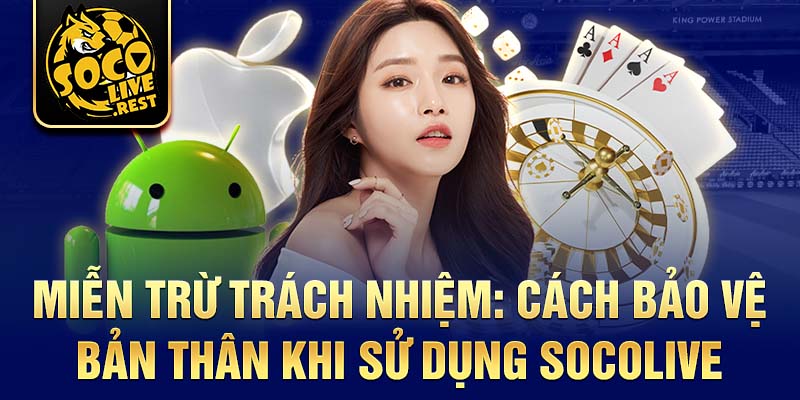 Miễn trừ trách nhiệm: Cách bảo vệ bản thân khi sử dụng Socolive