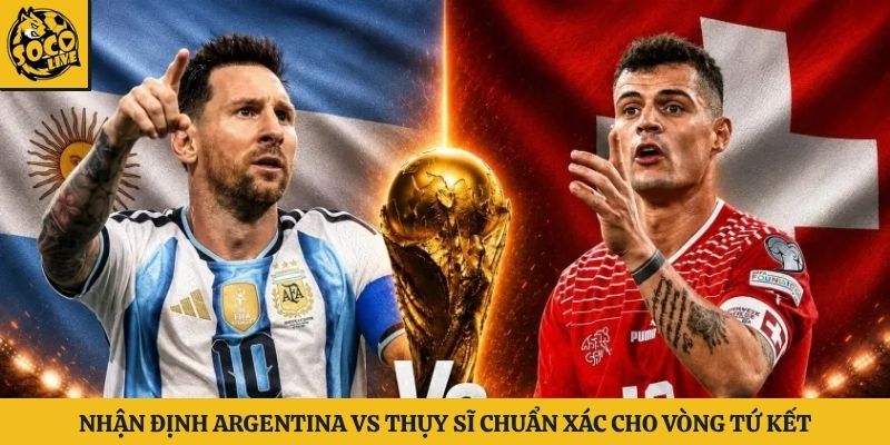 Nhận Định Argentina vs Thụy Sĩ Chuẩn Xác Cho Vòng Tứ Kết